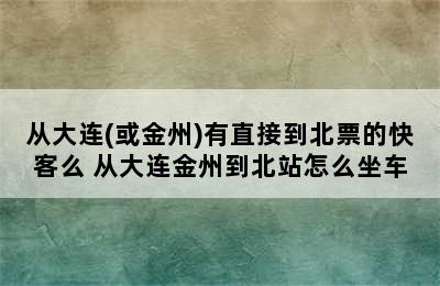 从大连(或金州)有直接到北票的快客么 从大连金州到北站怎么坐车